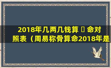 2018年几两几钱算 ☘ 命对照表（周易称骨算命2018年是几两）